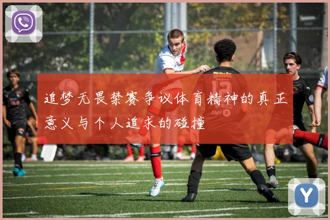 追梦无畏禁赛争议体育精神的真正意义与个人追求的碰撞