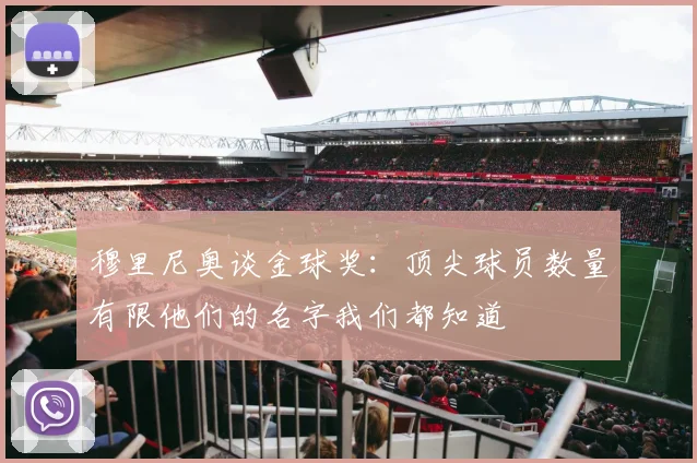 穆里尼奥谈金球奖：顶尖球员数量有限他们的名字我们都知道