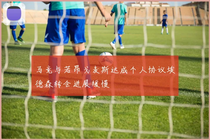 马竞与若昂戈麦斯达成个人协议埃德森转会进展缓慢