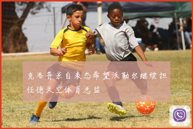 克洛普亲自表态希望沃勒尔继续担任德天空体育总监