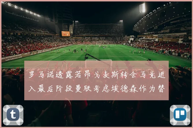 罗马诺透露若昂戈麦斯转会马竞进入最后阶段曼联考虑埃德森作为替代人选