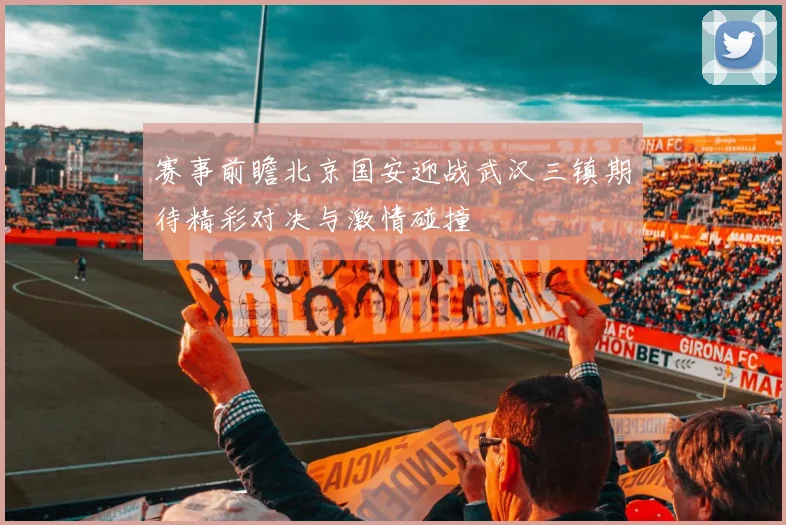 赛事前瞻北京国安迎战武汉三镇期待精彩对决与激情碰撞