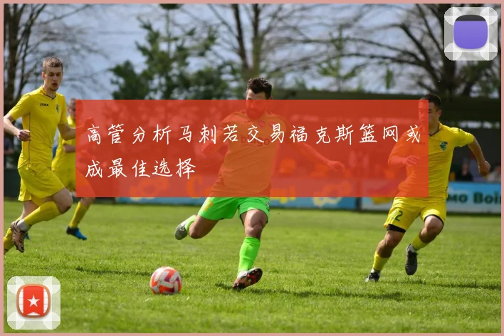 高管分析马刺若交易福克斯篮网或成最佳选择