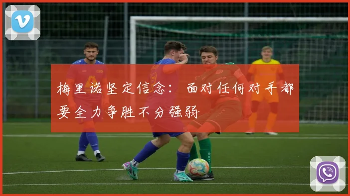 梅里诺坚定信念：面对任何对手都要全力争胜不分强弱