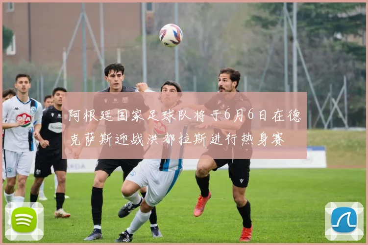 阿根廷国家足球队将于6月6日在德克萨斯迎战洪都拉斯进行热身赛