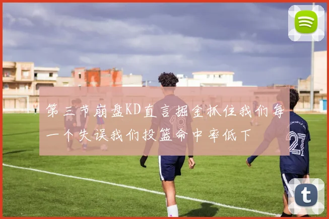 第三节崩盘KD直言掘金抓住我们每一个失误我们投篮命中率低下