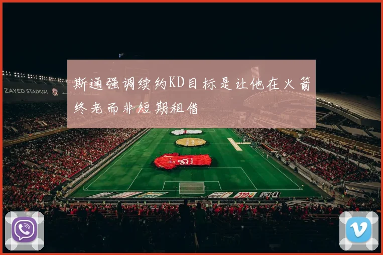 斯通强调续约KD目标是让他在火箭终老而非短期租借