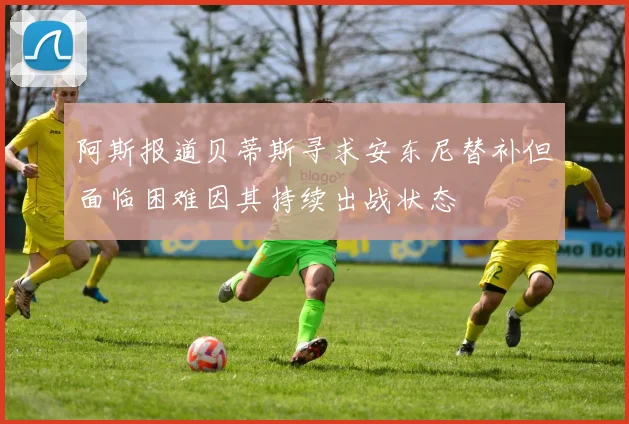 阿斯报道贝蒂斯寻求安东尼替补但面临困难因其持续出战状态