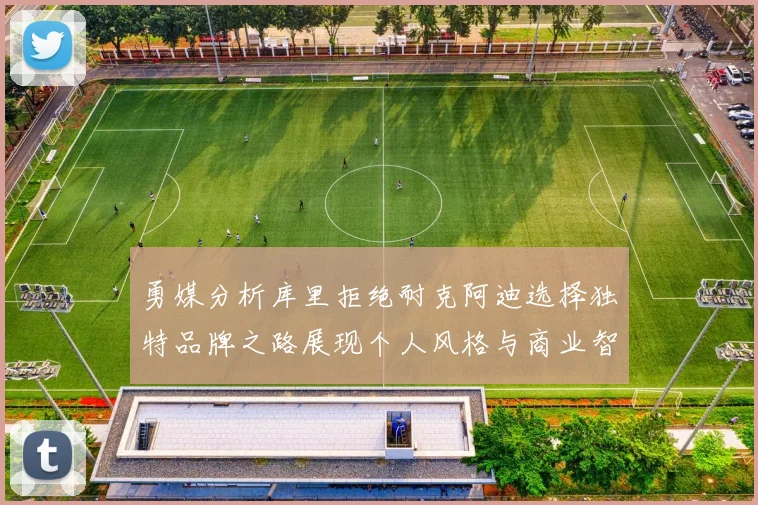 勇媒分析库里拒绝耐克阿迪选择独特品牌之路展现个人风格与商业智慧